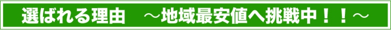 選ばれる理由　〜地域最安値へ挑戦中！！〜