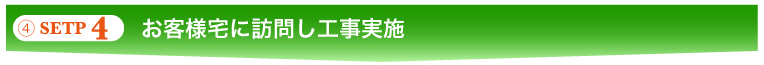 ④STEP 4　お客様宅に訪問し工事実施