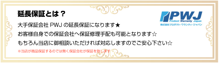 延長保証とは?
大手保証会社PWJの延長保証修理手配も可能となります☆
お客様自身での保証会社への保証修理手配も可能となります☆
もちろん当店にご相談頂ければ対応致しますので御安心下さい☆
当店が商品保証をするのではなく保証会社が保証します
PWJ　Product Warranty Japan
株式会社プロダクト・ワランティ・ジャパン